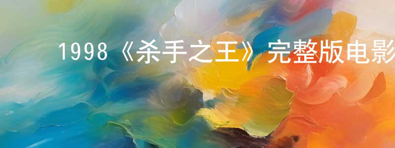陈佳逸的动漫综艺大全,1998《杀手之王》完整版电影/在线观看/百度云-美剧天堂